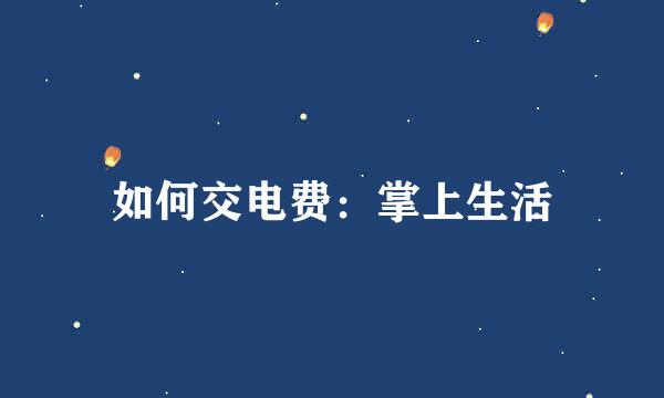 如何交电费：掌上生活