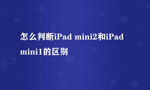 怎么判断iPad mini2和iPad mini1的区别