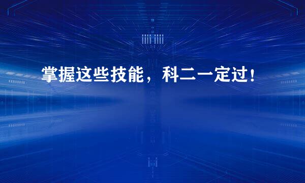掌握这些技能，科二一定过！