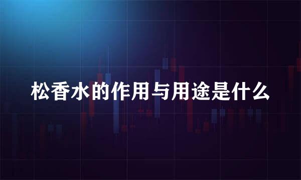 松香水的作用与用途是什么