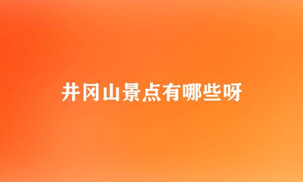 井冈山景点有哪些呀