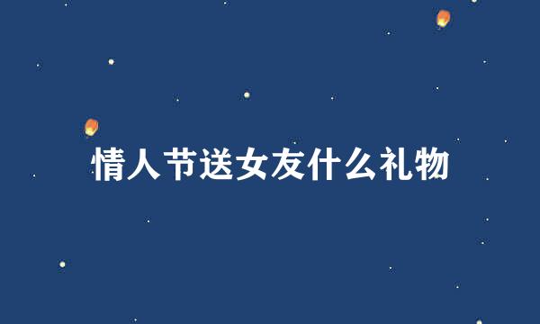 情人节送女友什么礼物