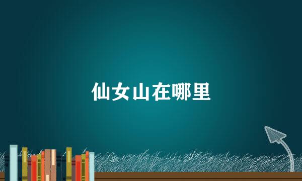 仙女山在哪里