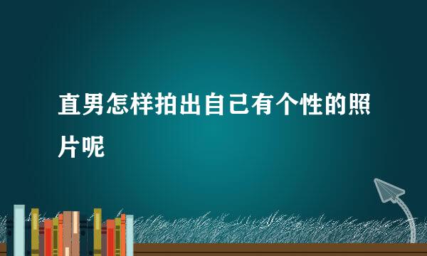 直男怎样拍出自己有个性的照片呢