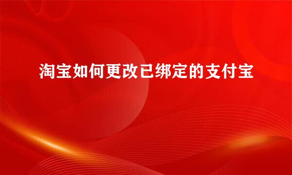 淘宝如何更改已绑定的支付宝