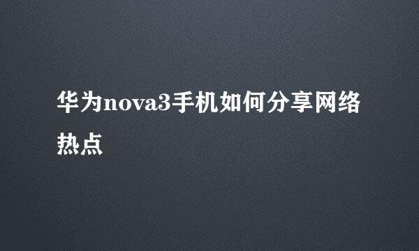 华为nova3手机如何分享网络热点