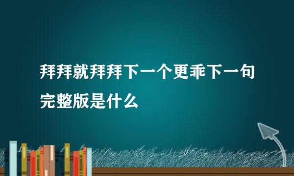 拜拜就拜拜下一个更乖下一句完整版是什么