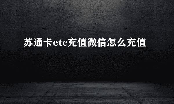 苏通卡etc充值微信怎么充值