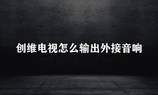 创维电视怎么输出外接音响