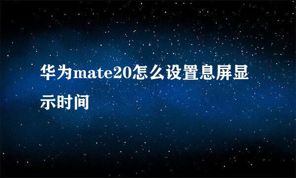 华为mate20怎么设置息屏显示时间