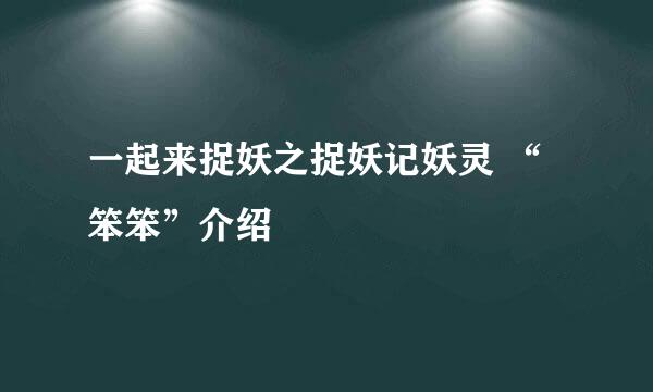 一起来捉妖之捉妖记妖灵 “笨笨”介绍
