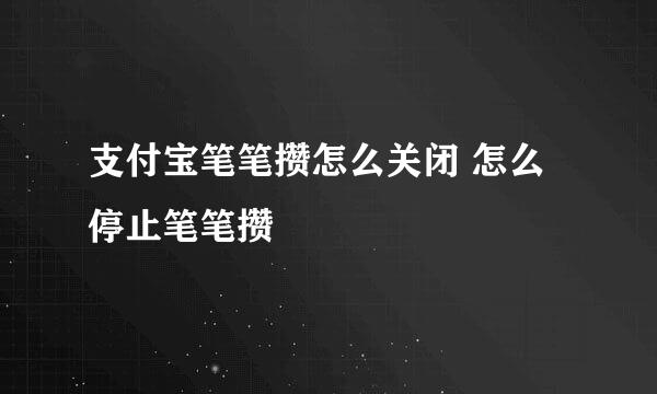 支付宝笔笔攒怎么关闭 怎么停止笔笔攒