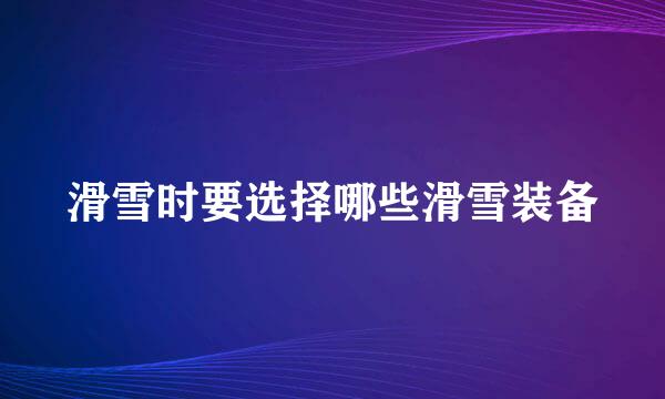 滑雪时要选择哪些滑雪装备
