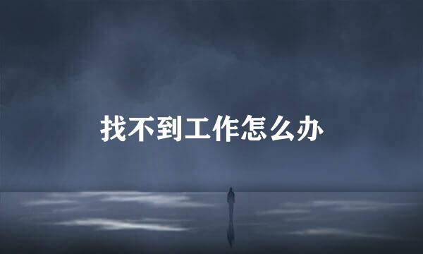 找不到工作怎么办