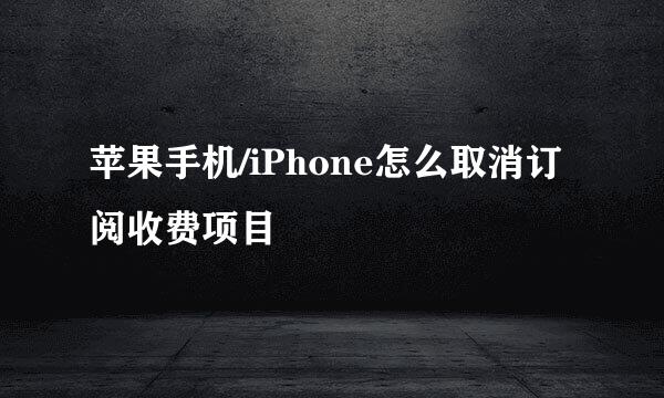 苹果手机/iPhone怎么取消订阅收费项目
