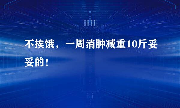 不挨饿，一周消肿减重10斤妥妥的！