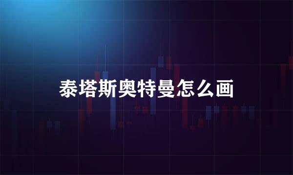 泰塔斯奥特曼怎么画