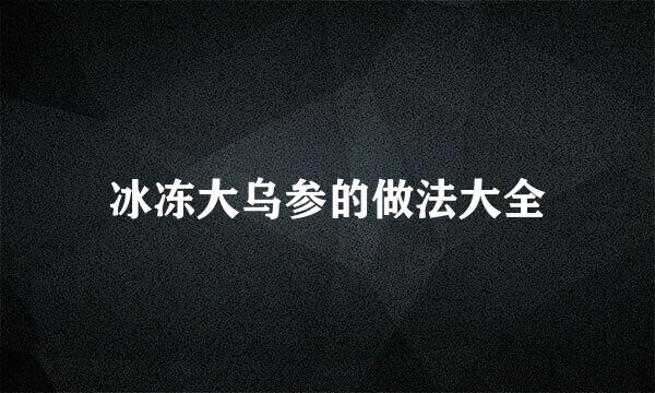 冰冻大乌参的做法大全