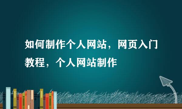 如何制作个人网站，网页入门教程，个人网站制作