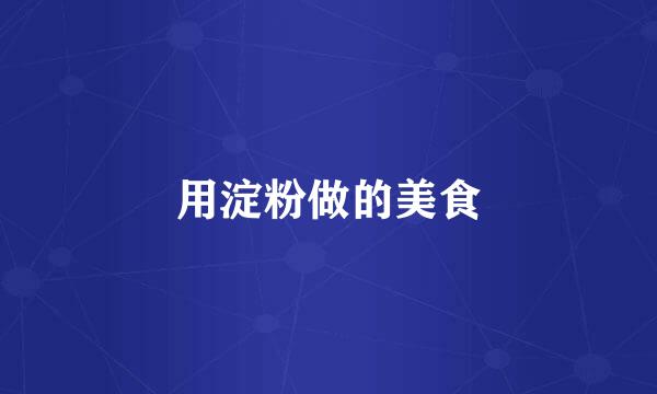 用淀粉做的美食