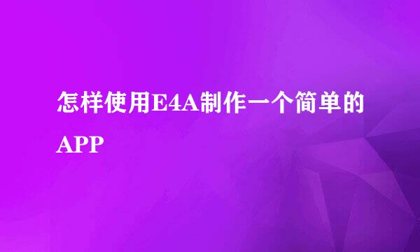 怎样使用E4A制作一个简单的APP