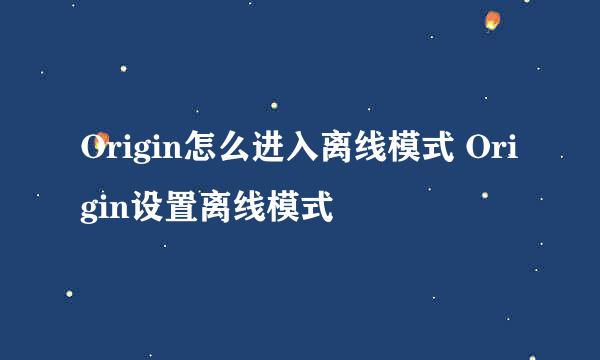 Origin怎么进入离线模式 Origin设置离线模式