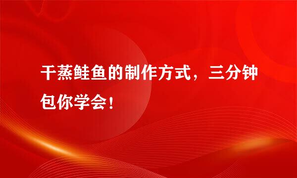 干蒸鲑鱼的制作方式，三分钟包你学会！