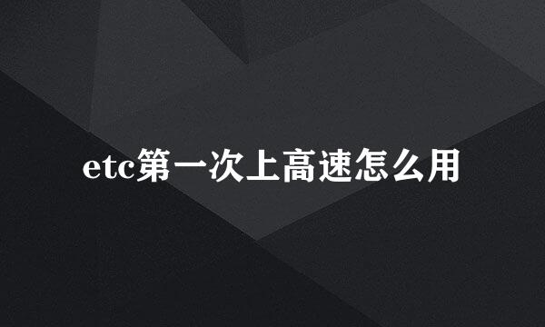 etc第一次上高速怎么用