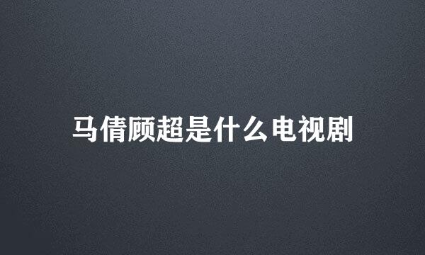 马倩顾超是什么电视剧