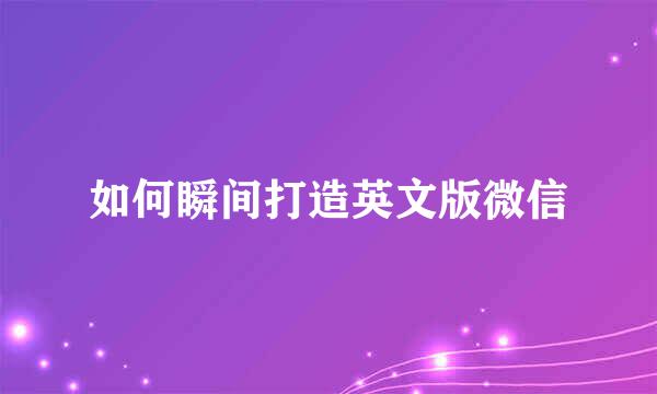 如何瞬间打造英文版微信