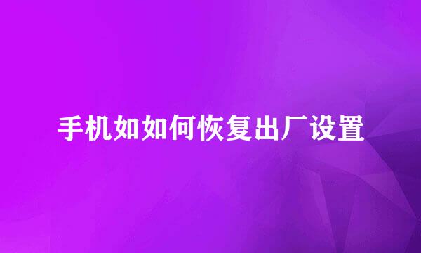 手机如如何恢复出厂设置