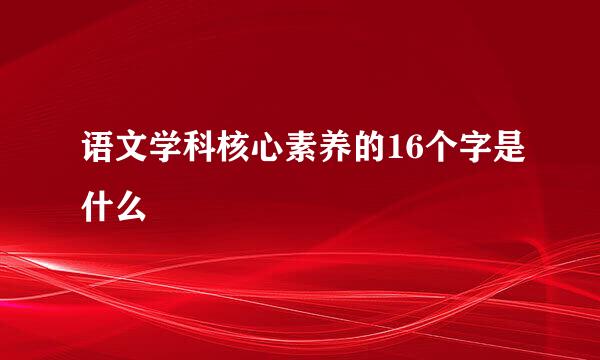 语文学科核心素养的16个字是什么