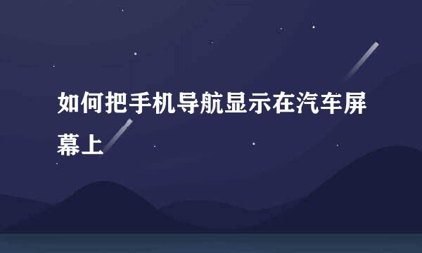 如何把手机导航显示在汽车屏幕上