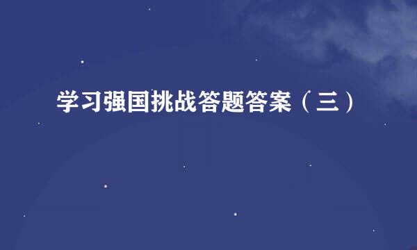学习强国挑战答题答案（三）