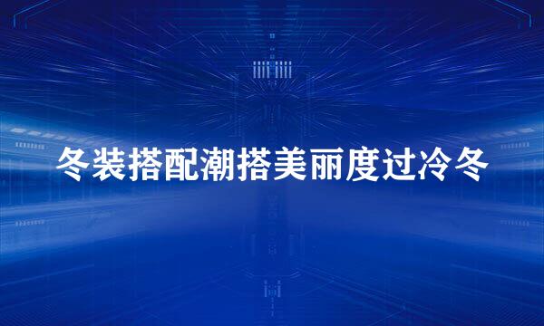 冬装搭配潮搭美丽度过冷冬