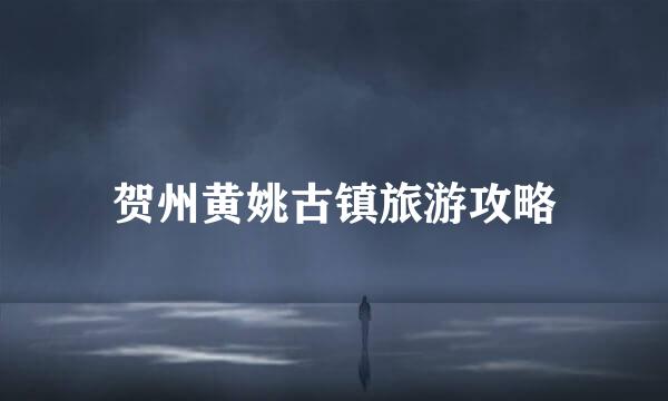 贺州黄姚古镇旅游攻略