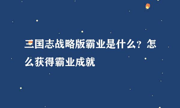 三国志战略版霸业是什么？怎么获得霸业成就