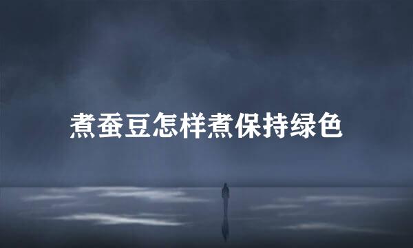 煮蚕豆怎样煮保持绿色