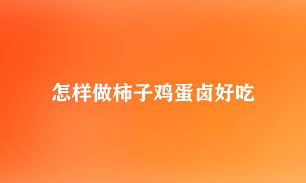 怎样做柿子鸡蛋卤好吃
