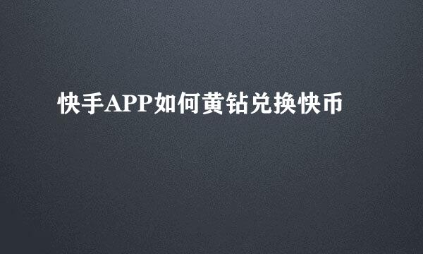 快手APP如何黄钻兑换快币