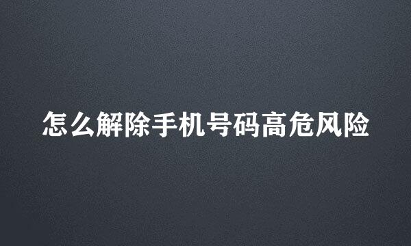 怎么解除手机号码高危风险