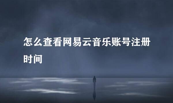 怎么查看网易云音乐账号注册时间