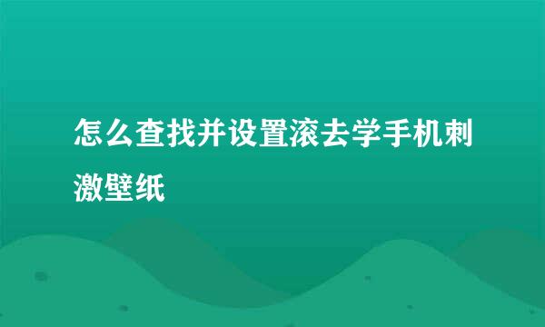 怎么查找并设置滚去学手机刺激壁纸