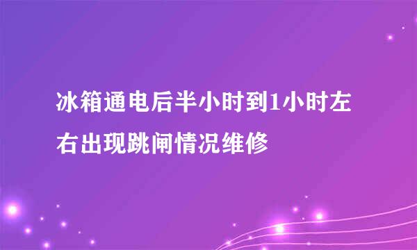 冰箱通电后半小时到1小时左右出现跳闸情况维修