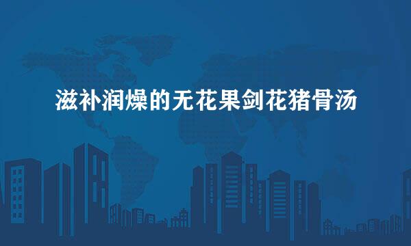 滋补润燥的无花果剑花猪骨汤