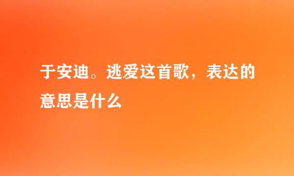 于安迪。逃爱这首歌，表达的意思是什么