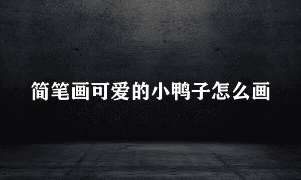 简笔画可爱的小鸭子怎么画