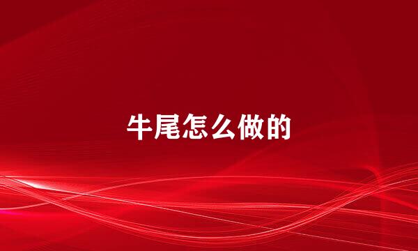牛尾怎么做的