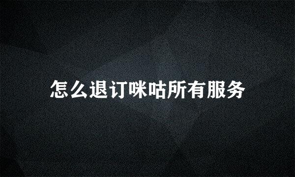 怎么退订咪咕所有服务