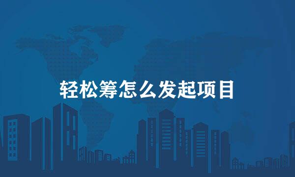 轻松筹怎么发起项目